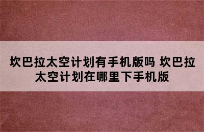 坎巴拉太空计划有手机版吗 坎巴拉太空计划在哪里下手机版